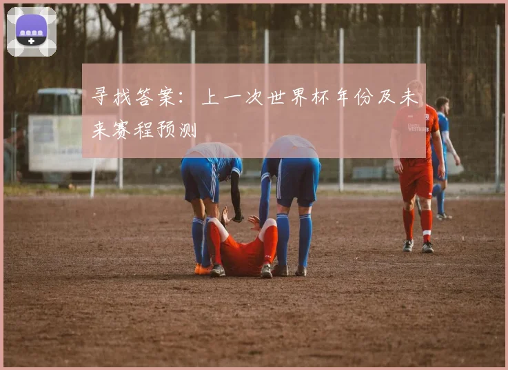 寻找答案：上一次世界杯年份及未来赛程预测