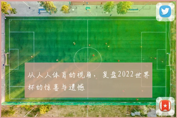 从人人体育的视角，复盘2022世界杯的惊喜与遗憾