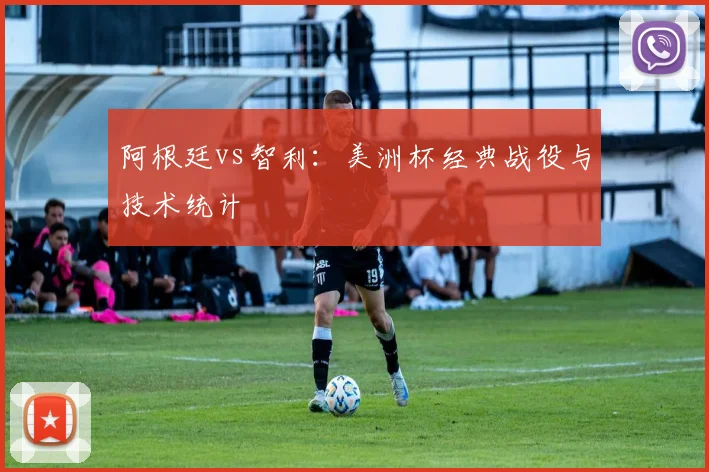 阿根廷vs智利：美洲杯经典战役与技术统计