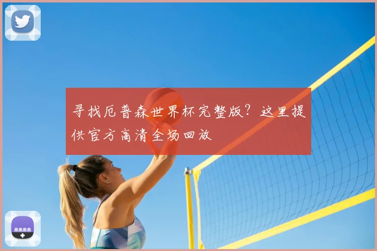 寻找厄普森世界杯完整版？这里提供官方高清全场回放