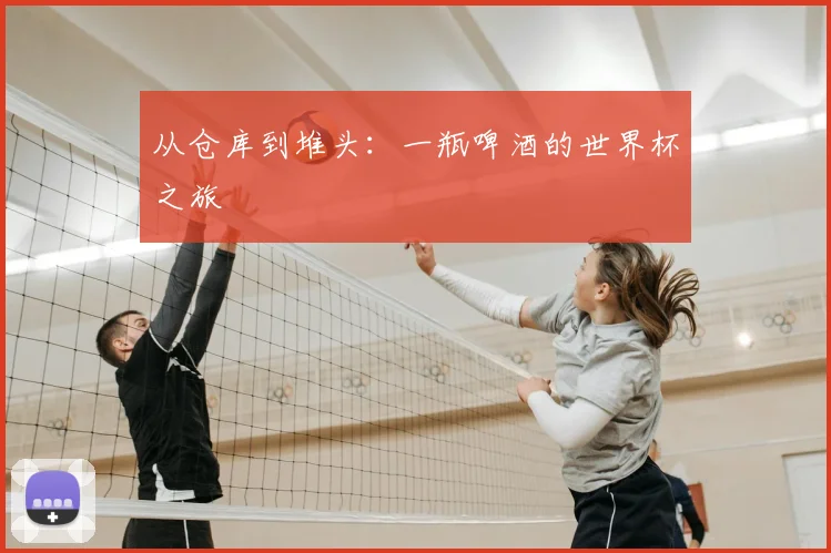 从仓库到堆头：一瓶啤酒的世界杯之旅