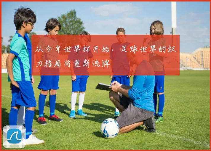 从今年世界杯开始，足球世界的权力格局将重新洗牌