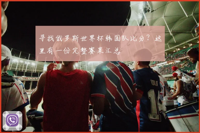 寻找俄罗斯世界杯韩国队比分？这里有一份完整赛果汇总