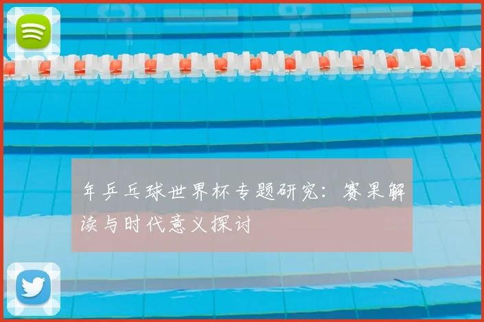 年乒乓球世界杯专题研究：赛果解读与时代意义探讨