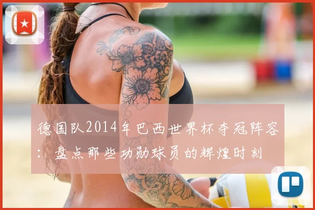 德国队2014年巴西世界杯夺冠阵容:盘点那些功勋球员的辉煌时刻