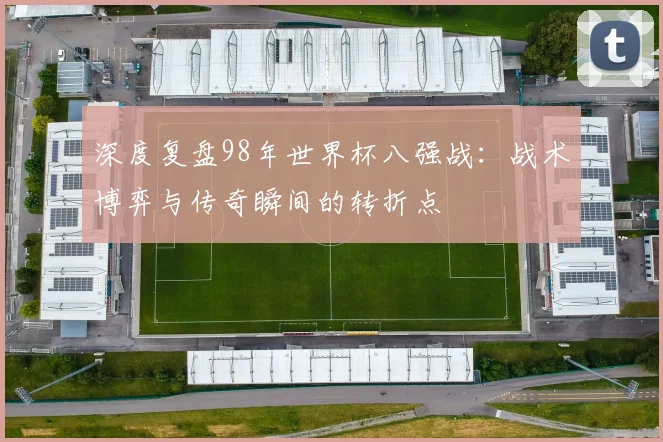 深度复盘98年世界杯八强战：战术博弈与传奇瞬间的转折点