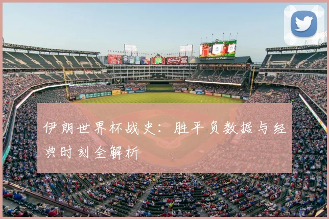 伊朗世界杯战史:胜平负数据与经典时刻全解析