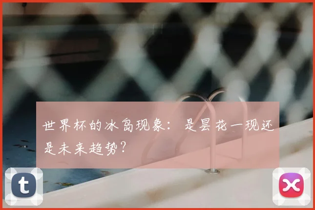 世界杯的冰岛现象：是昙花一现还是未来趋势？