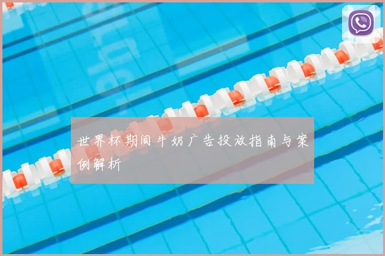 世界杯期间牛奶广告投放指南与案例解析