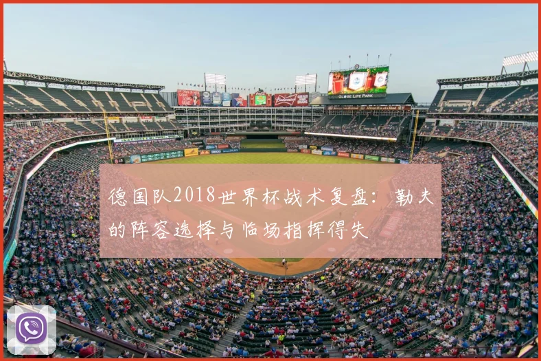 德国队2018世界杯战术复盘：勒夫的阵容选择与临场指挥得失